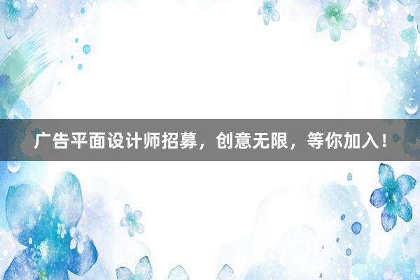 广告平面设计师招募，创意无限，等你加入！